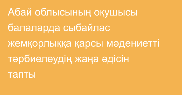 Абай облысының оқушысы балаларда сыбайлас жемқорлыққа қарсы мәдениетті тәрбиелеудің жаңа әдісін тапты