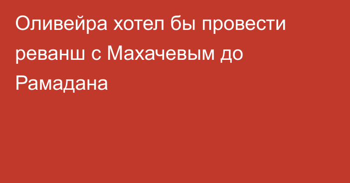 Оливейра хотел бы провести реванш с Махачевым до Рамадана