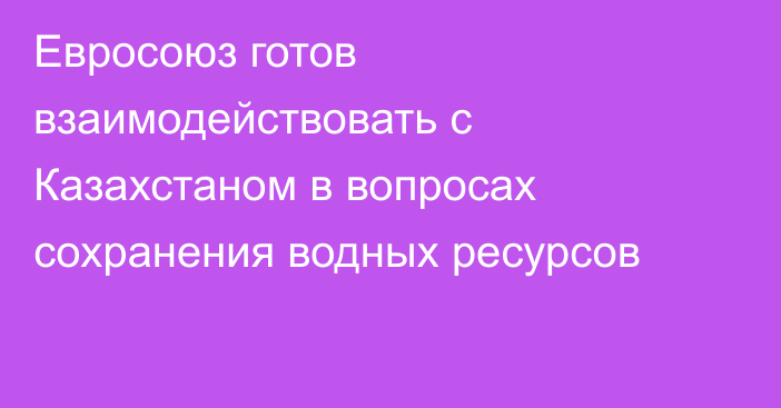 Евросоюз готов взаимодействовать с Казахстаном в вопросах сохранения водных ресурсов