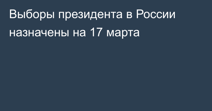 Выборы президента в России назначены на 17 марта