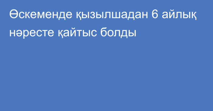 Өскеменде қызылшадан 6 айлық нәресте қайтыс болды