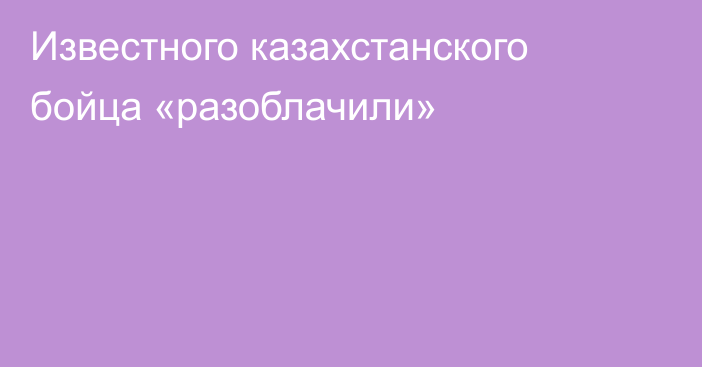 Известного казахстанского бойца «разоблачили»