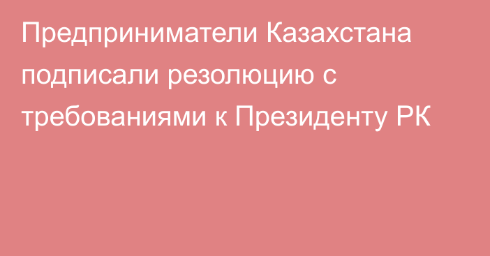 Предприниматели Казахстана подписали резолюцию с требованиями к Президенту РК