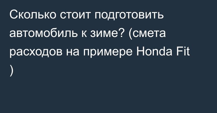 Сколько стоит подготовить автомобиль к зиме? (смета расходов на примере Honda Fit )