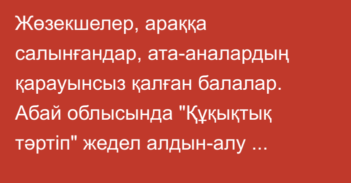 Жөзекшелер, араққа салынғандар, ата-аналардың қарауынсыз қалған балалар. Абай облысында 