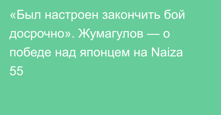 «Был настроен закончить бой досрочно». Жумагулов — о победе над японцем на Naiza 55