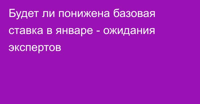 Будет ли понижена базовая ставка в январе - ожидания экспертов