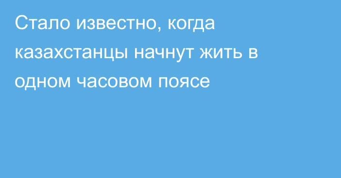 Стало известно, когда казахстанцы начнут жить в одном часовом поясе