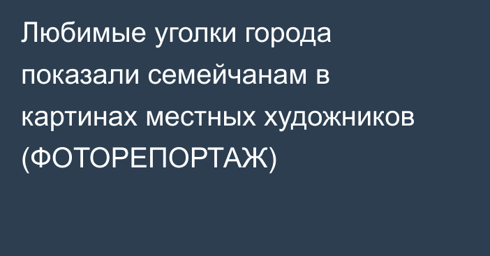 Любимые уголки города показали семейчанам в картинах местных художников (ФОТОРЕПОРТАЖ)