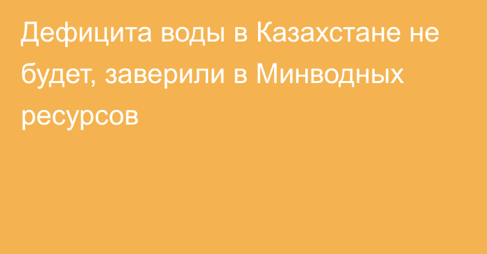 Дефицита воды в Казахстане не будет, заверили в Минводных ресурсов