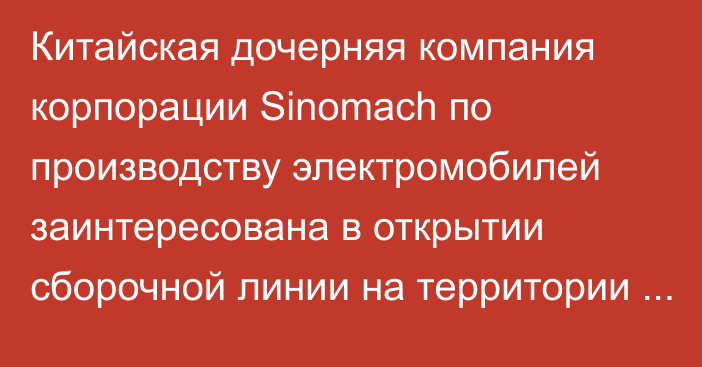 Китайская дочерняя компания корпорации Sinomach по производству электромобилей заинтересована в открытии сборочной линии на территории Кыргызстана