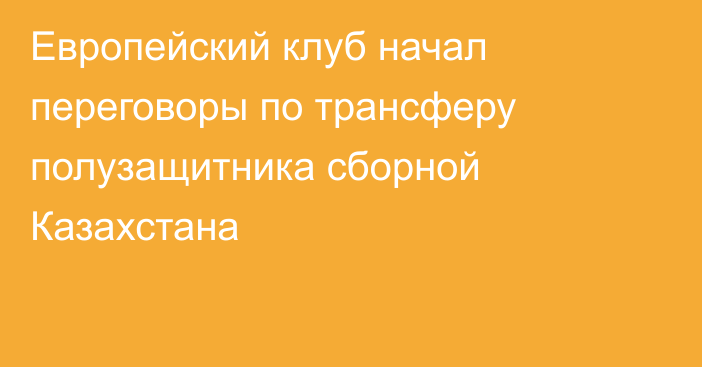 Европейский клуб начал переговоры по трансферу полузащитника сборной Казахстана