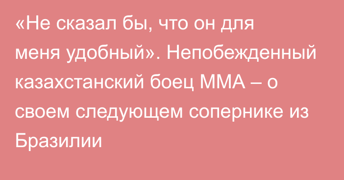 «Не сказал бы, что он для меня удобный». Непобежденный казахстанский боец ММА – о своем следующем сопернике из Бразилии