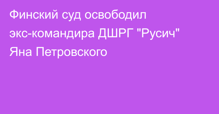 Финский суд освободил экс-командира ДШРГ 