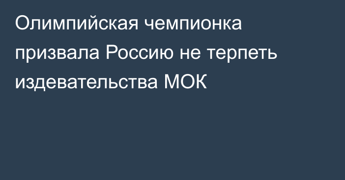 Олимпийская чемпионка призвала Россию не терпеть издевательства МОК