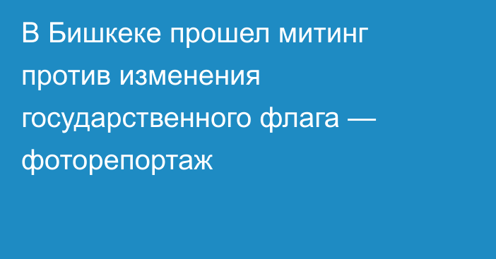 В Бишкеке прошел митинг против изменения государственного флага — фоторепортаж