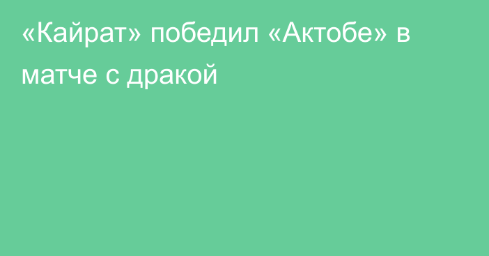 «Кайрат» победил «Актобе» в матче с дракой