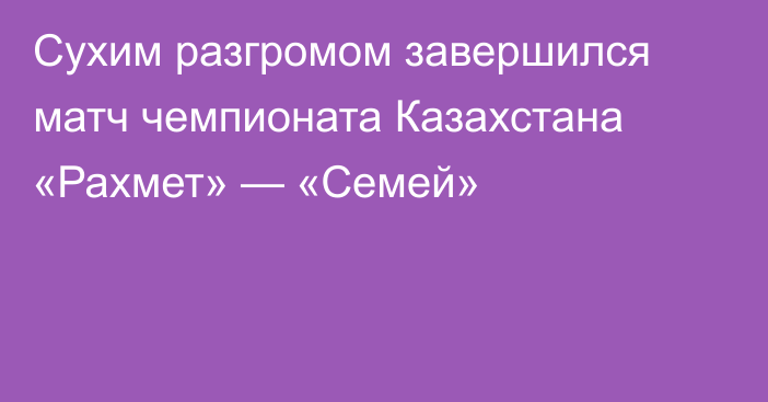 Сухим разгромом завершился матч чемпионата Казахстана «Рахмет» — «Семей»