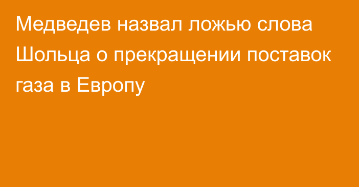 Медведев назвал ложью слова Шольца о прекращении поставок газа в Европу