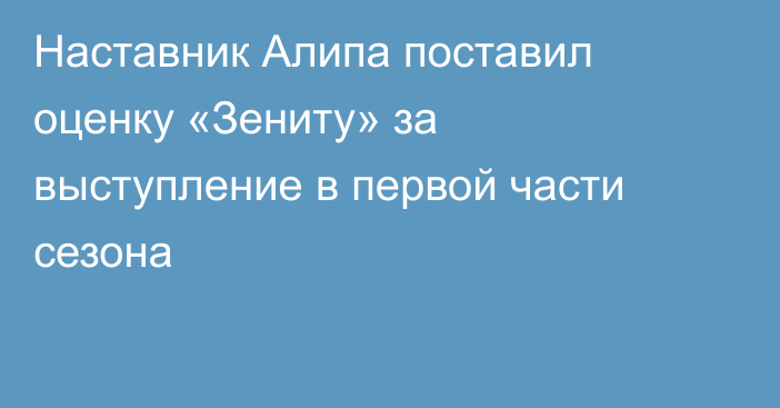 Наставник Алипа поставил оценку «Зениту» за выступление в первой части сезона