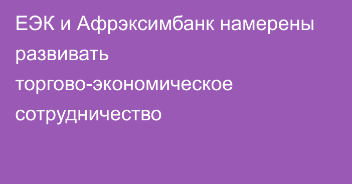 ЕЭК и Афрэксимбанк намерены развивать торгово-экономическое сотрудничество