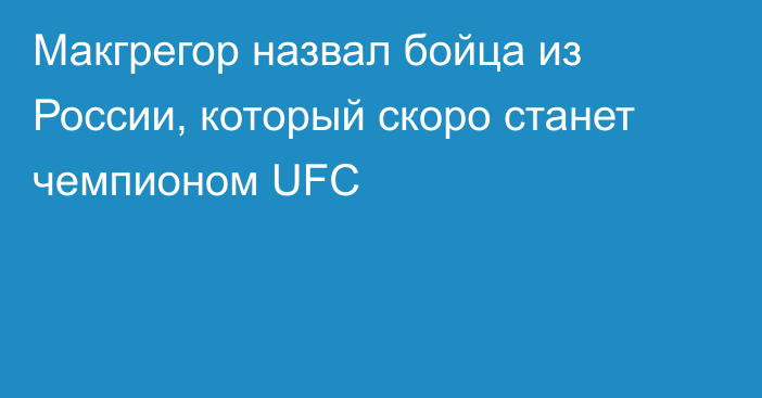 Макгрегор назвал бойца из России, который скоро станет чемпионом UFC