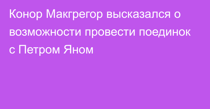 Конор Макгрегор высказался о возможности провести поединок с Петром Яном