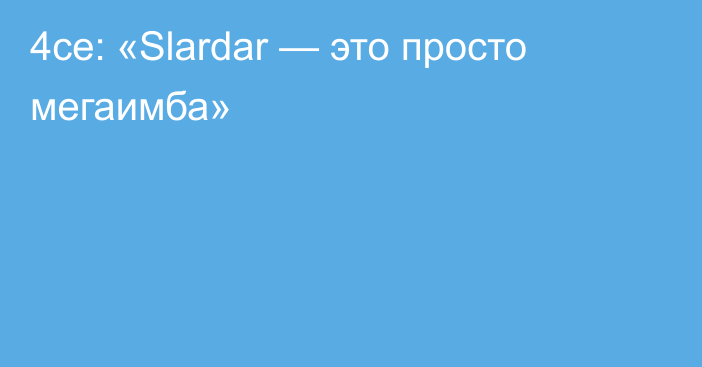 4ce: «Slardar — это просто мегаимба»