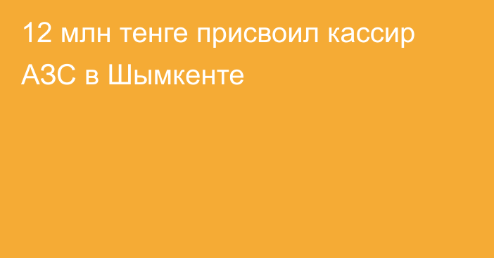 12 млн тенге присвоил кассир АЗС в Шымкенте