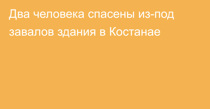 Два человека спасены из-под завалов здания в Костанае