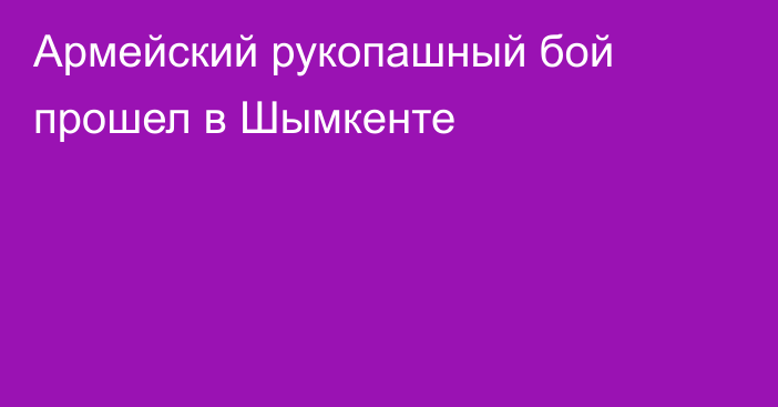 Армейский рукопашный бой прошел в Шымкенте