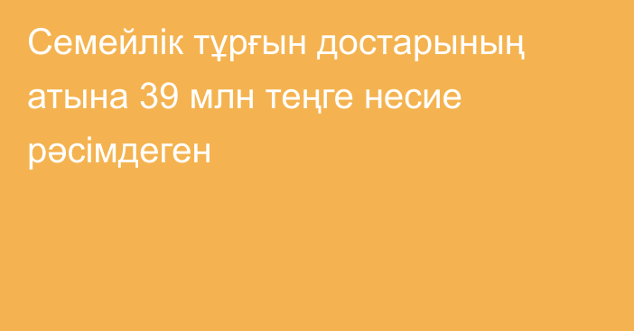 Семейлік тұрғын достарының атына 39 млн теңге несие рәсімдеген