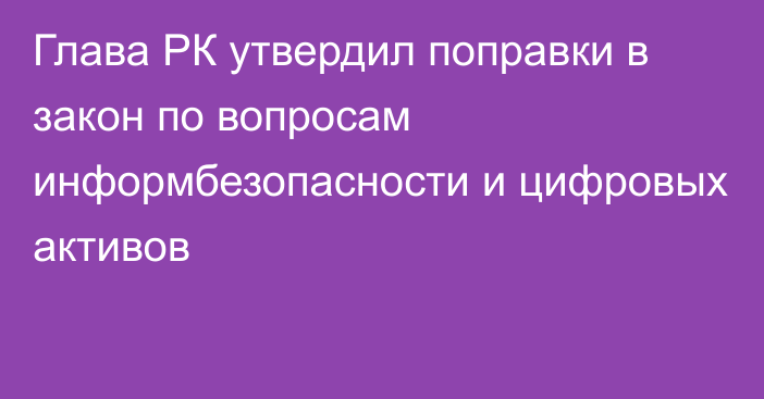 Глава РК утвердил поправки в закон по вопросам информбезопасности и цифровых активов