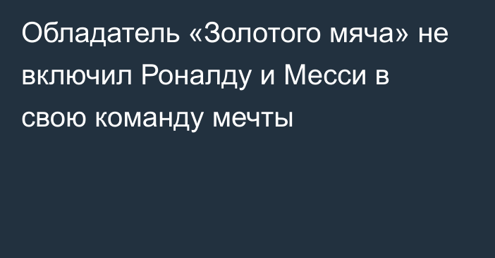 Обладатель «Золотого мяча» не включил Роналду и Месси в свою команду мечты