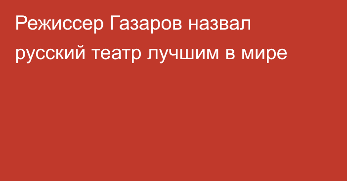 Режиссер Газаров назвал русский театр лучшим в мире