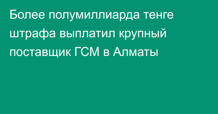 Более полумиллиарда тенге штрафа выплатил крупный поставщик ГСМ в Алматы