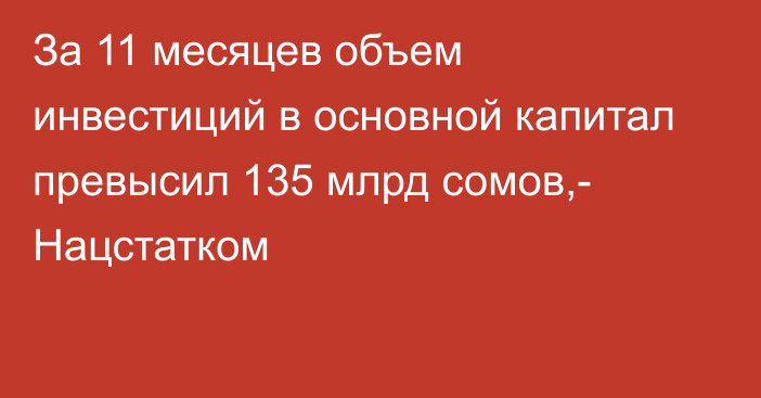 За 11 месяцев объем инвестиций в основной капитал превысил 135 млрд сомов,- Нацстатком