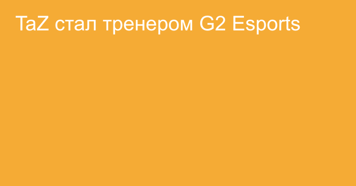 TaZ стал тренером G2 Esports