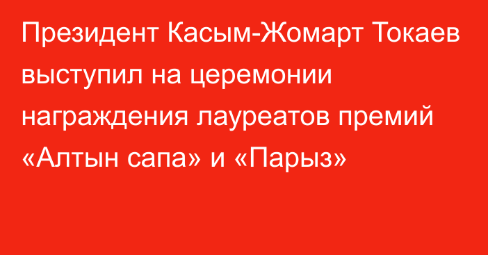 Президент Касым-Жомарт Токаев выступил на церемонии награждения лауреатов премий «Алтын сапа» и «Парыз»