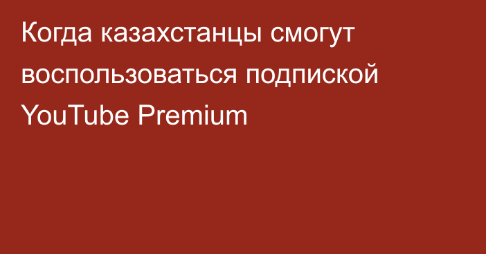 Когда казахстанцы смогут воспользоваться подпиской YouTube Premium