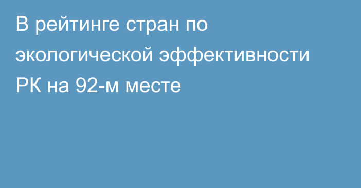 В рейтинге стран по экологической эффективности РК на 92-м месте