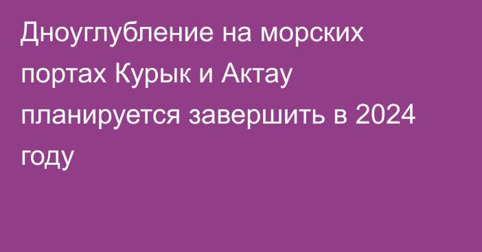 Дноуглубление на морских портах Курык и Актау планируется завершить в 2024 году