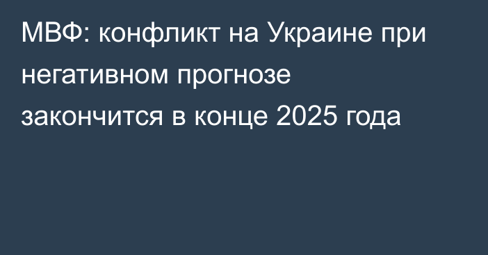 МВФ: конфликт на Украине при негативном прогнозе закончится в конце 2025 года