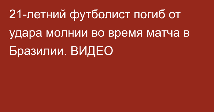 21-летний футболист погиб от удара молнии во время матча в Бразилии. ВИДЕО