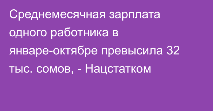 Среднемесячная зарплата одного работника в январе-октябре превысила 32 тыс. сомов, - Нацстатком