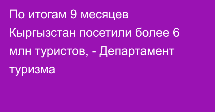 По итогам 9 месяцев Кыргызстан посетили более 6 млн туристов, - Департамент туризма