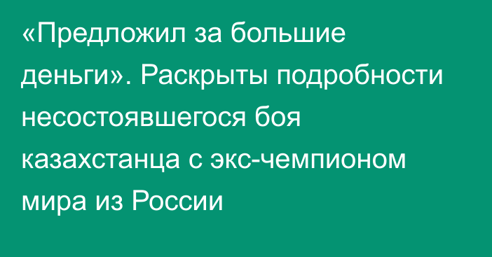 «Предложил за большие деньги». Раскрыты подробности несостоявшегося боя казахстанца с экс-чемпионом мира из России