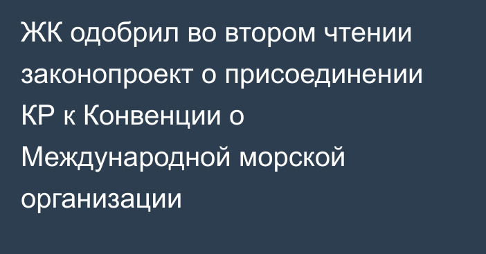 ЖК одобрил во втором чтении законопроект о присоединении КР к Конвенции о Международной морской организации