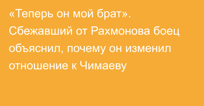 «Теперь он мой брат». Сбежавший от Рахмонова боец объяснил, почему он изменил отношение к Чимаеву