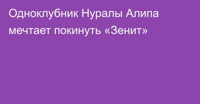 Одноклубник Нуралы Алипа мечтает покинуть «Зенит»